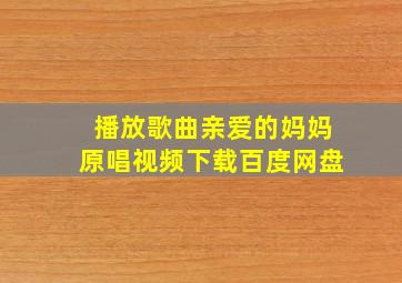 播放歌曲亲爱的妈妈原唱视频下载百度网盘