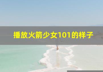 播放火箭少女101的样子