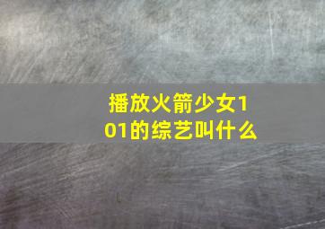 播放火箭少女101的综艺叫什么