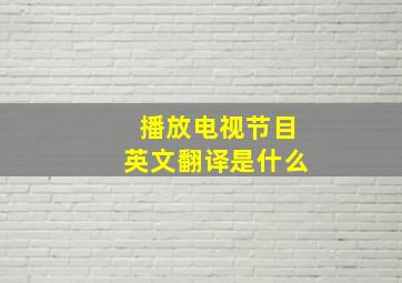 播放电视节目英文翻译是什么