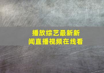 播放综艺最新新闻直播视频在线看