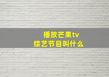 播放芒果tv综艺节目叫什么