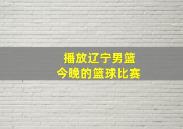 播放辽宁男篮今晚的篮球比赛