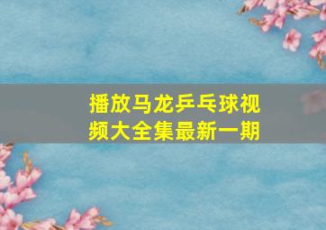 播放马龙乒乓球视频大全集最新一期