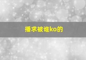 播求被谁ko的