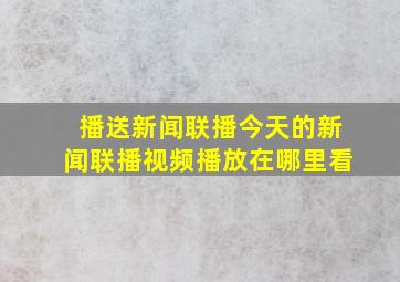 播送新闻联播今天的新闻联播视频播放在哪里看