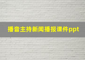 播音主持新闻播报课件ppt