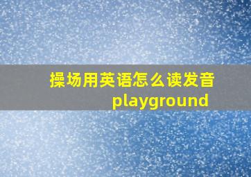 操场用英语怎么读发音playground