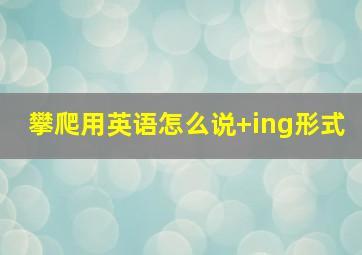 攀爬用英语怎么说+ing形式