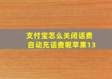 支付宝怎么关闭话费自动充话费呢苹果13