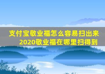 支付宝敬业福怎么容易扫出来2020敬业福在哪里扫得到