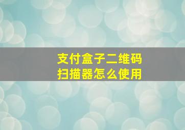 支付盒子二维码扫描器怎么使用