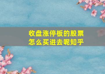 收盘涨停板的股票怎么买进去呢知乎