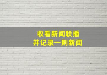 收看新闻联播并记录一则新闻