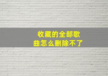 收藏的全部歌曲怎么删除不了