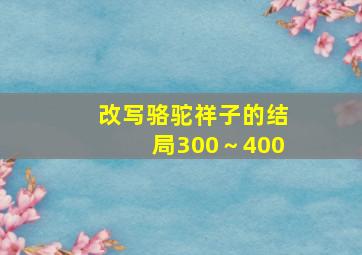 改写骆驼祥子的结局300～400