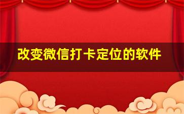 改变微信打卡定位的软件