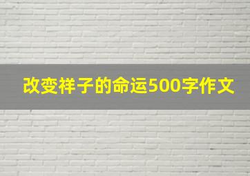 改变祥子的命运500字作文