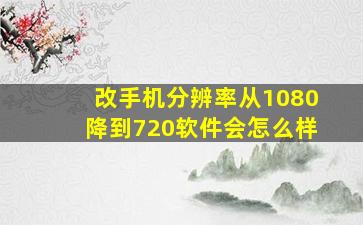 改手机分辨率从1080降到720软件会怎么样