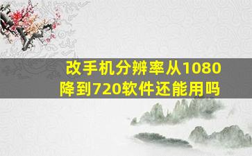 改手机分辨率从1080降到720软件还能用吗