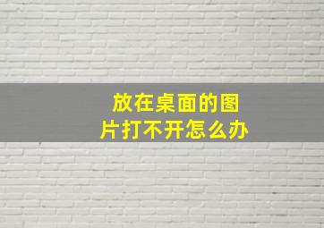 放在桌面的图片打不开怎么办