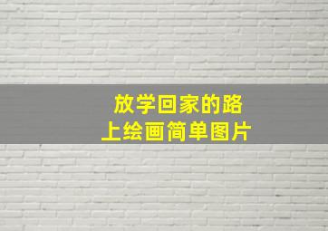 放学回家的路上绘画简单图片