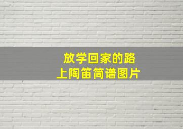 放学回家的路上陶笛简谱图片