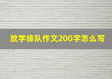 放学排队作文200字怎么写