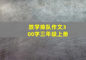 放学排队作文300字三年级上册