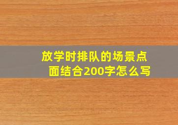 放学时排队的场景点面结合200字怎么写