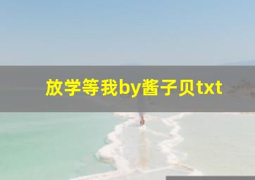 放学等我by酱子贝txt