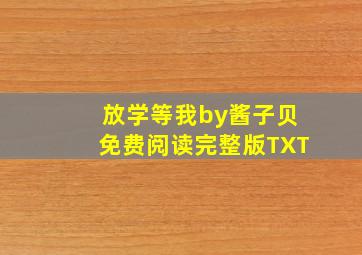 放学等我by酱子贝免费阅读完整版TXT