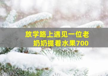 放学路上遇见一位老奶奶提着水果700