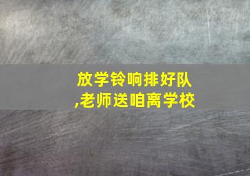 放学铃响排好队,老师送咱离学校