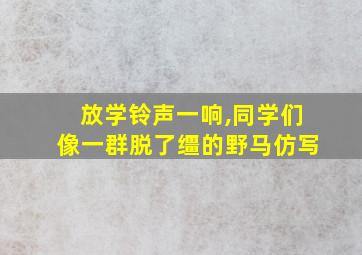 放学铃声一响,同学们像一群脱了缰的野马仿写