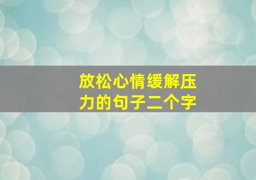 放松心情缓解压力的句子二个字