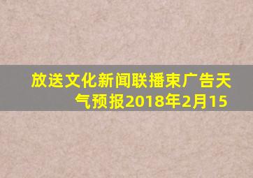 放送文化新闻联播束广告天气预报2018年2月15