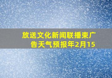 放送文化新闻联播束广告天气预报年2月15