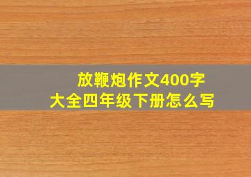 放鞭炮作文400字大全四年级下册怎么写