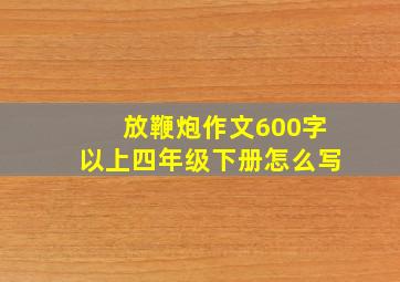 放鞭炮作文600字以上四年级下册怎么写