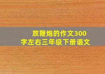 放鞭炮的作文300字左右三年级下册语文