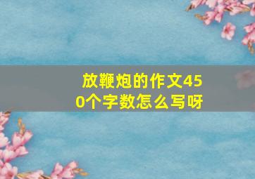 放鞭炮的作文450个字数怎么写呀