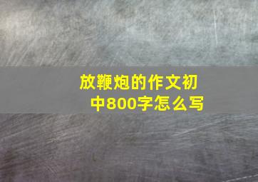 放鞭炮的作文初中800字怎么写