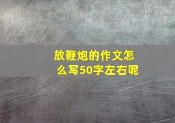 放鞭炮的作文怎么写50字左右呢