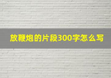 放鞭炮的片段300字怎么写