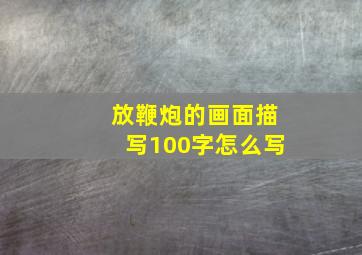 放鞭炮的画面描写100字怎么写