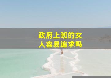 政府上班的女人容易追求吗