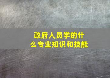 政府人员学的什么专业知识和技能