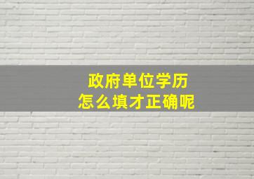 政府单位学历怎么填才正确呢