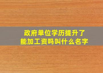 政府单位学历提升了能加工资吗叫什么名字